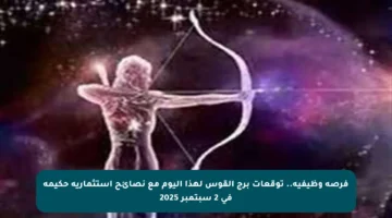 فرصة وظيفية.. توقعات برج القوس لهذا اليوم مع نصائح استثمارية حكيمة في 2 سبتمبر 2025